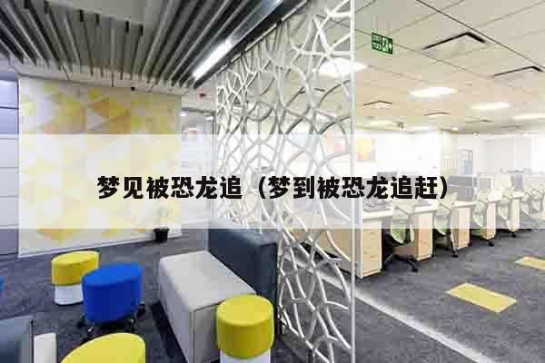 梦见被恐龙追（梦到被恐龙追赶）