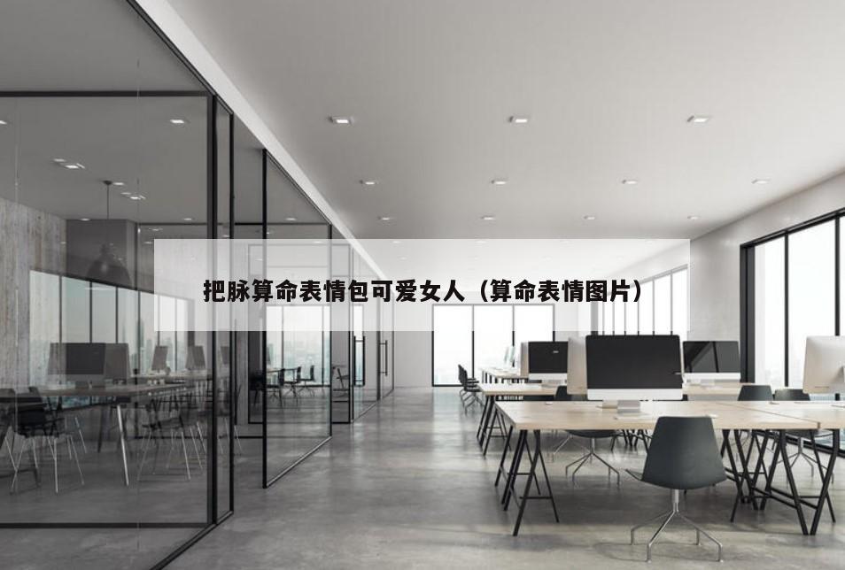把脉算命表情包可爱女人（算命表情图片）