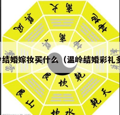 温岭结婚嫁妆买什么（温岭结婚彩礼多少）