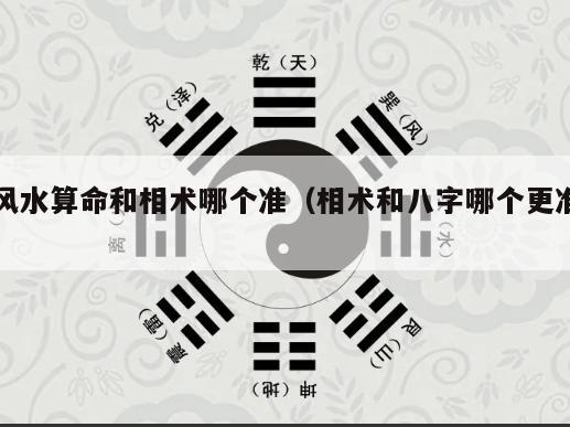 风水算命和相术哪个准（相术和八字哪个更准）