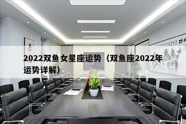 2022双鱼女星座运势（双鱼座2022年运势详解）