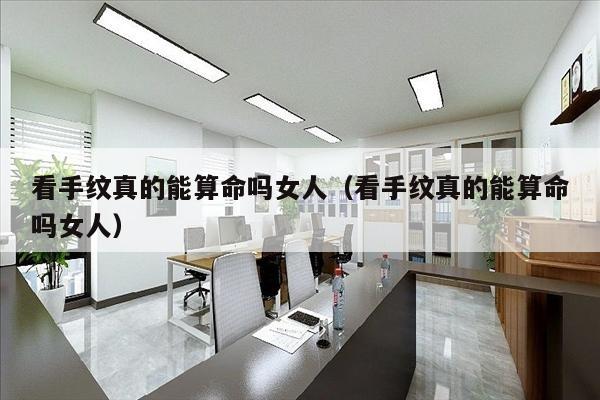 看手纹真的能算命吗女人（看手纹真的能算命吗女人）