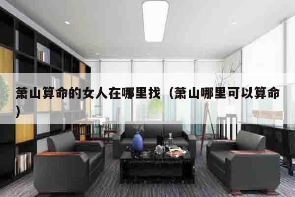 萧山算命的女人在哪里找（萧山哪里可以算命）