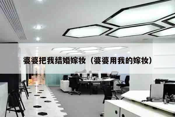婆婆把我结婚嫁妆（婆婆用我的嫁妆）