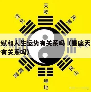星座天赋和人生运势有关系吗（星座天赋和人生运势有关系吗）