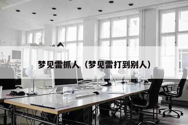梦见雷抓人（梦见雷打到别人）