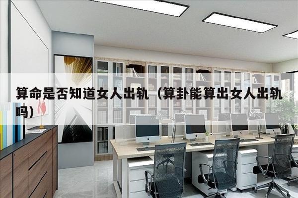 算命是否知道女人出轨（算卦能算出女人出轨吗）