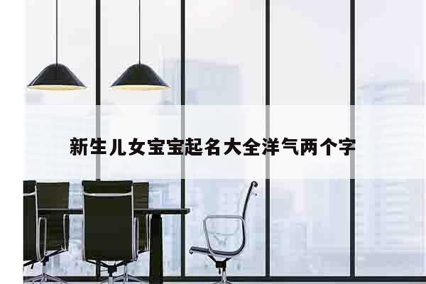 新生儿女宝宝起名大全洋气两个字