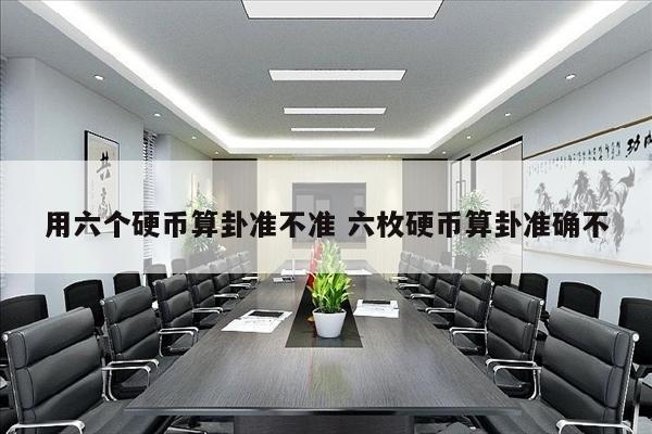 用六个硬币算卦准不准 六枚硬币算卦准确不