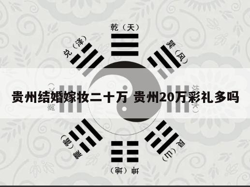 贵州结婚嫁妆二十万 贵州20万彩礼多吗