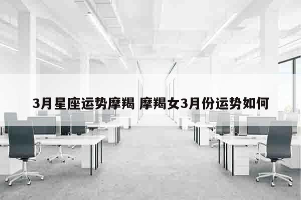 3月星座运势摩羯 摩羯女3月份运势如何