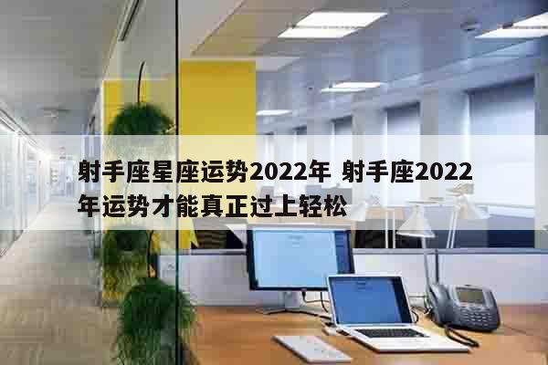 射手座星座运势2022年 射手座2022年运势才能真正过上轻松