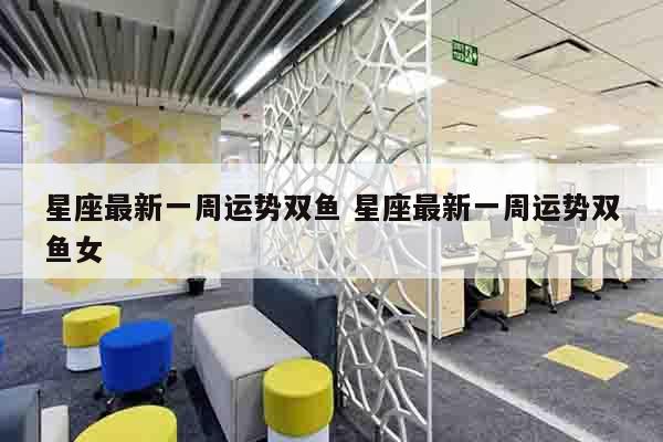 星座最新一周运势双鱼 星座最新一周运势双鱼女