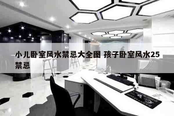 小儿卧室风水禁忌大全图 孩子卧室风水25禁忌