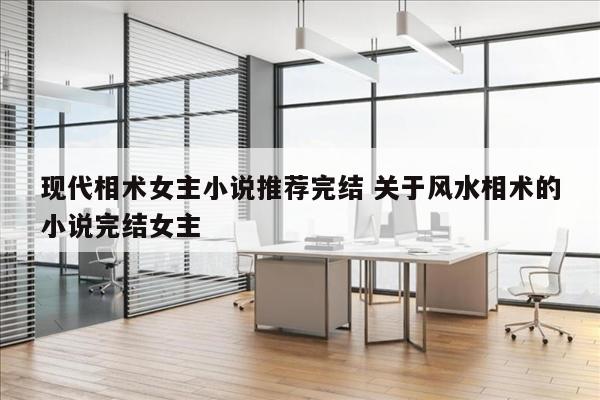 现代相术女主小说推荐完结 关于风水相术的小说完结女主