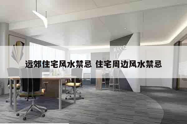 远郊住宅风水禁忌 住宅周边风水禁忌