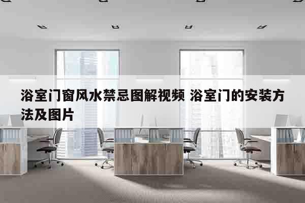 浴室门窗风水禁忌图解视频 浴室门的安装方法及图片