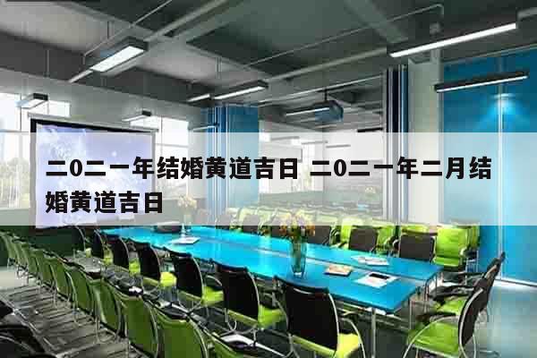 二0二一年结婚黄道吉日 二0二一年二月结婚黄道吉日