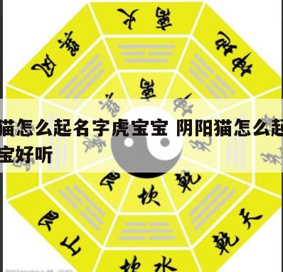 阴阳猫怎么起名字虎宝宝 阴阳猫怎么起名字虎宝宝好听