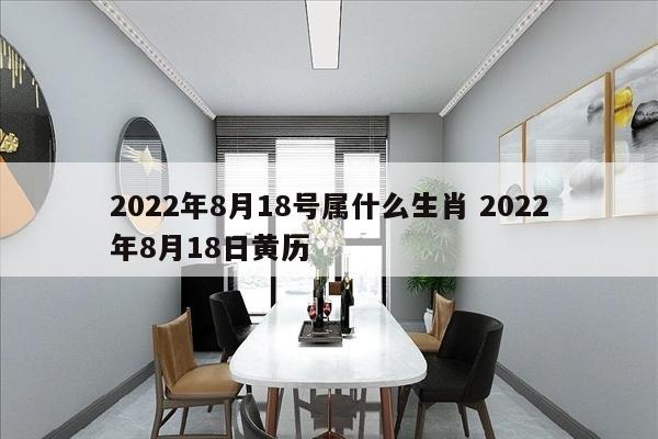 2022年8月18号属什么生肖 2022年8月18日黄历