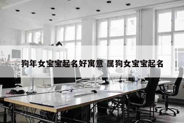 狗年女宝宝起名好寓意 属狗女宝宝起名