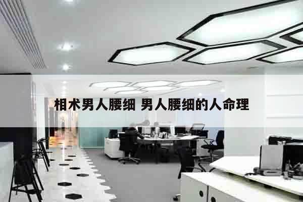 相术男人腰细 男人腰细的人命理