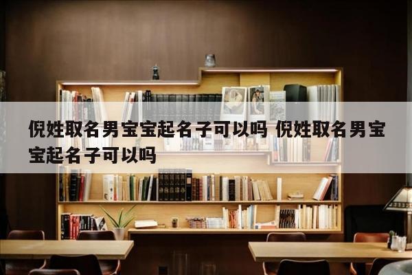 倪姓取名男宝宝起名子可以吗 倪姓取名男宝宝起名子可以吗