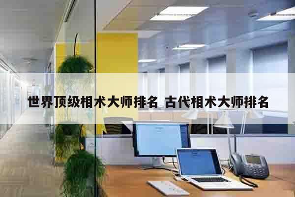 世界顶级相术大师排名 古代相术大师排名