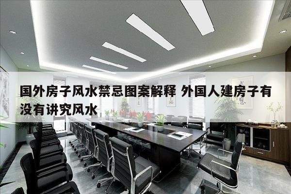 国外房子风水禁忌图案解释 外国人建房子有没有讲究风水