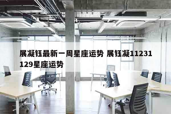 展凝钰最新一周星座运势 展钰凝11231129星座运势