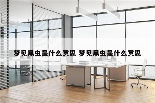 梦见黑虫是什么意思 梦见黑虫是什么意思