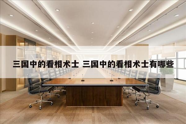 三国中的看相术士 三国中的看相术士有哪些