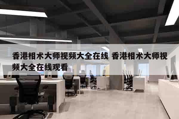 香港相术大师视频大全在线 香港相术大师视频大全在线观看