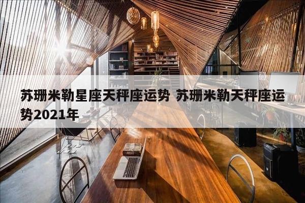 苏珊米勒星座天秤座运势 苏珊米勒天秤座运势2021年
