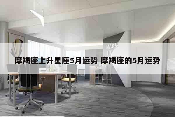 摩羯座上升星座5月运势 摩羯座的5月运势