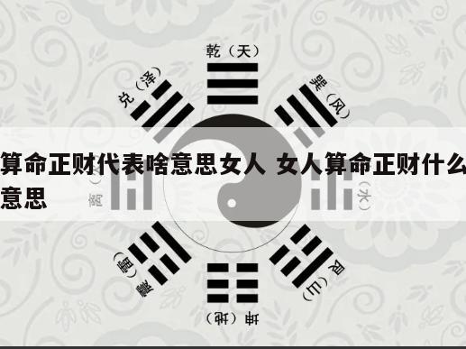 算命正财代表啥意思女人 女人算命正财什么意思