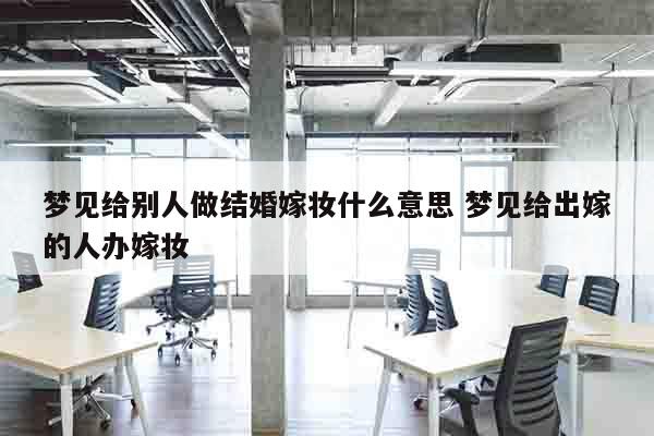 梦见给别人做结婚嫁妆什么意思 梦见给出嫁的人办嫁妆