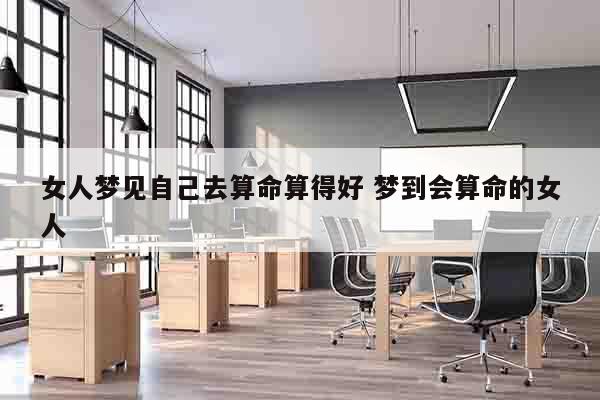 女人梦见自己去算命算得好 梦到会算命的女人