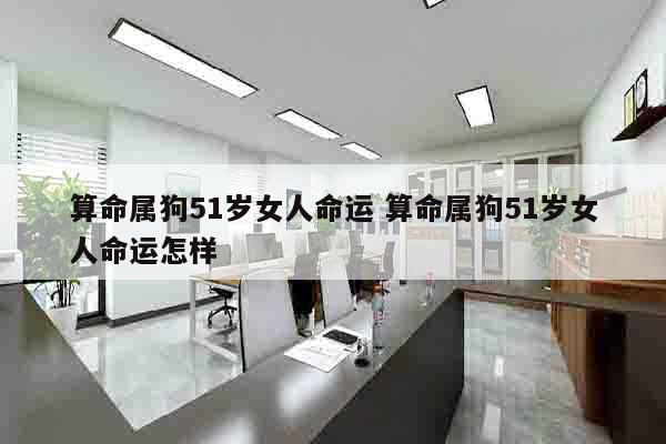 算命属狗51岁女人命运 算命属狗51岁女人命运怎样
