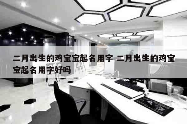 二月出生的鸡宝宝起名用字 二月出生的鸡宝宝起名用字好吗