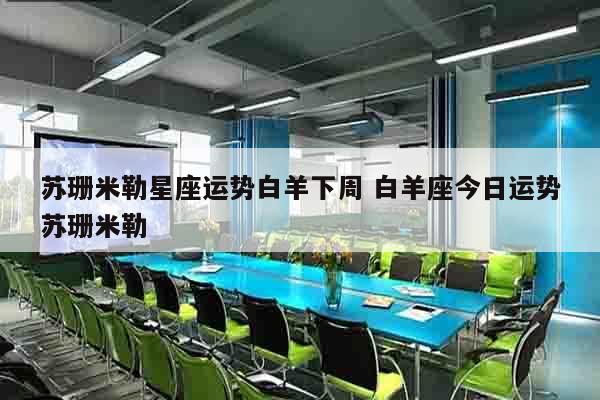 苏珊米勒星座运势白羊下周 白羊座今日运势苏珊米勒
