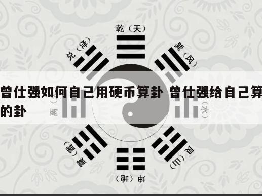 曾仕强如何自己用硬币算卦 曾仕强给自己算的卦