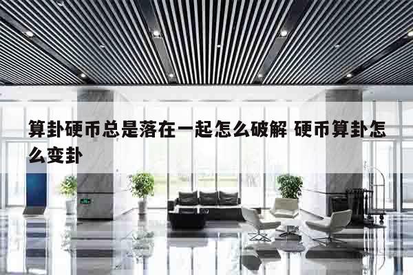 算卦硬币总是落在一起怎么破解 硬币算卦怎么变卦