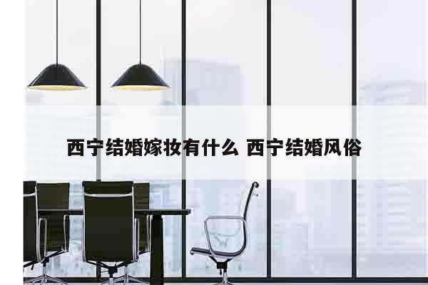 西宁结婚嫁妆有什么 西宁结婚风俗