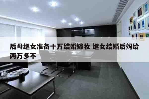 后母继女准备十万结婚嫁妆 继女结婚后妈给两万多不