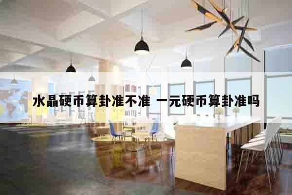 水晶硬币算卦准不准 一元硬币算卦准吗