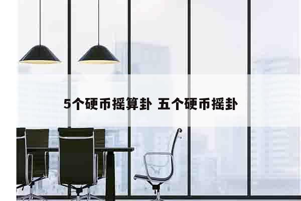 5个硬币摇算卦 五个硬币摇卦