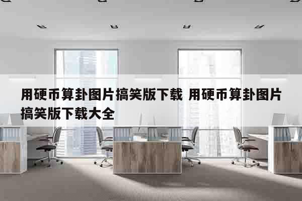 用硬币算卦图片搞笑版下载 用硬币算卦图片搞笑版下载大全
