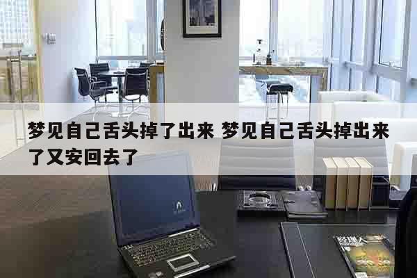 梦见自己舌头掉了出来 梦见自己舌头掉出来了又安回去了