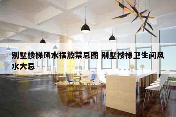 别墅楼梯风水摆放禁忌图 别墅楼梯卫生间风水大忌